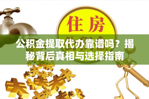 文峰公积金提取代办靠谱吗？揭秘背后真相与选择指南
