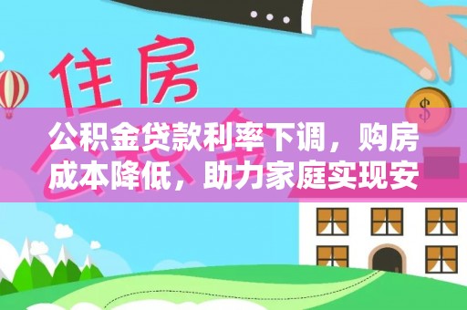 文峰公积金贷款利率下调，购房成本降低，助力家庭实现安居梦