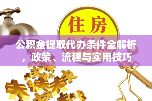 文峰公积金提取代办条件全解析，政策、流程与实用技巧
