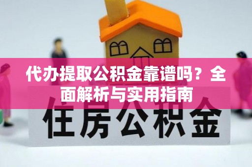 文峰代办提取公积金靠谱吗？全面解析与实用指南