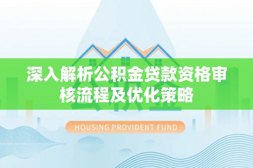 文峰深入解析公积金贷款资格审核流程及优化策略