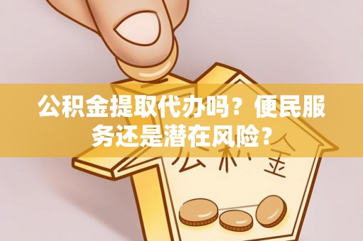 文峰公积金提取代办吗？便民服务还是潜在风险？