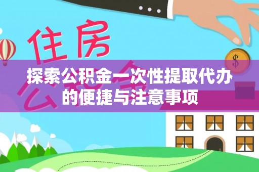 文峰探索公积金一次性提取代办的便捷与注意事项