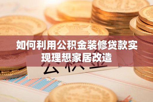 文峰如何利用公积金装修贷款实现理想家居改造