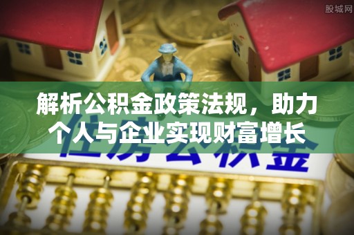 文峰解析公积金政策法规，助力个人与企业实现财富增长