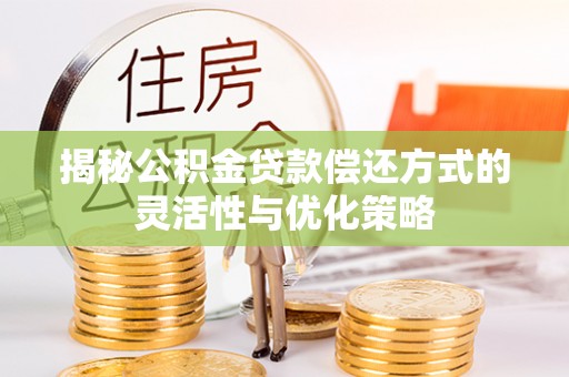 文峰揭秘公积金贷款偿还方式的灵活性与优化策略