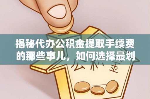 文峰揭秘代办公积金提取手续费的那些事儿，如何选择最划算的服务？
