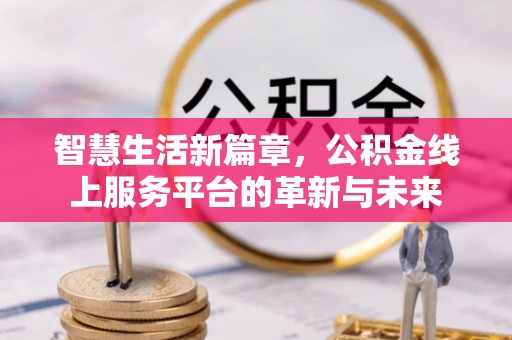 文峰智慧生活新篇章，公积金线上服务平台的革新与未来