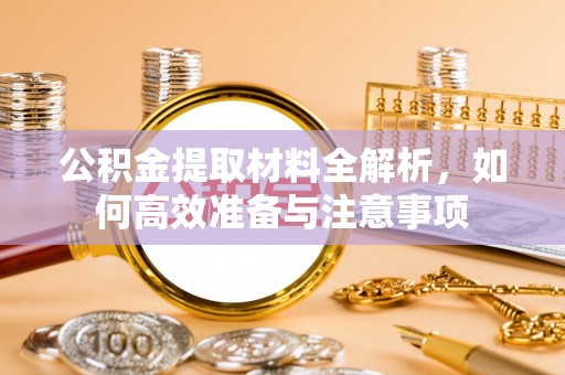 文峰公积金提取材料全解析，如何高效准备与注意事项