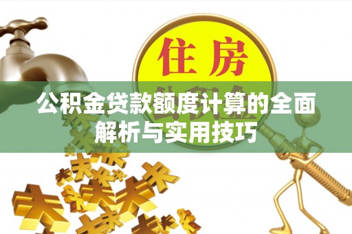 文峰公积金贷款额度计算的全面解析与实用技巧