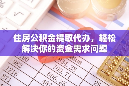 文峰住房公积金提取代办，轻松解决你的资金需求问题