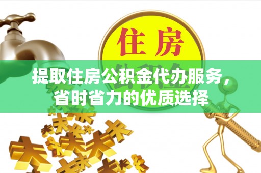 文峰提取住房公积金代办服务，省时省力的优质选择