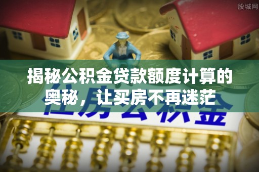 文峰揭秘公积金贷款额度计算的奥秘，让买房不再迷茫