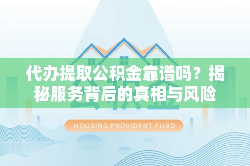 文峰代办提取公积金靠谱吗？揭秘服务背后的真相与风险