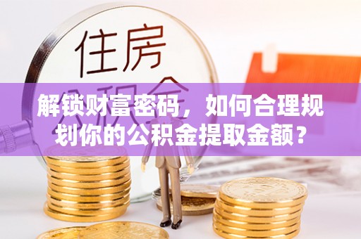 文峰解锁财富密码，如何合理规划你的公积金提取金额？
