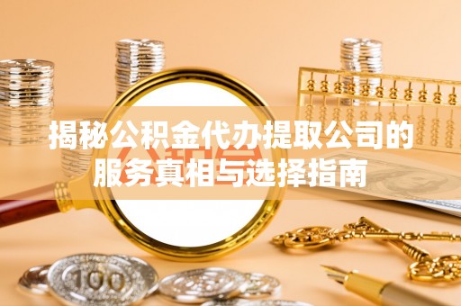 文峰揭秘公积金代办提取公司的服务真相与选择指南