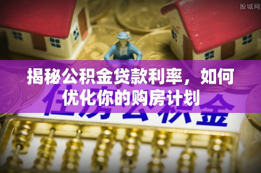 文峰揭秘公积金贷款利率，如何优化你的购房计划