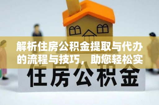 文峰解析住房公积金提取与代办的流程与技巧，助您轻松实现资金流动