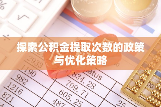 文峰探索公积金提取次数的政策与优化策略