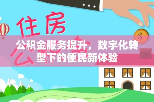 文峰公积金服务提升，数字化转型下的便民新体验