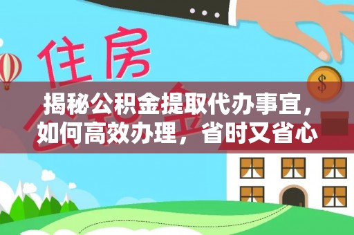 文峰揭秘公积金提取代办事宜，如何高效办理，省时又省心？