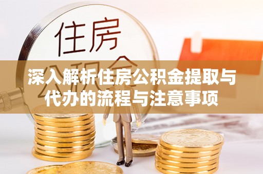 文峰深入解析住房公积金提取与代办的流程与注意事项