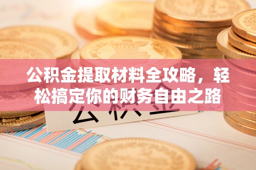 文峰公积金提取材料全攻略，轻松搞定你的财务自由之路