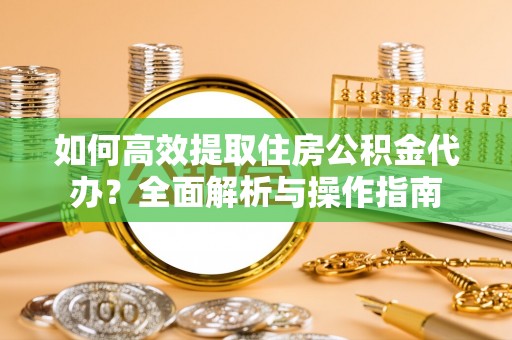 文峰如何高效提取住房公积金代办？全面解析与操作指南