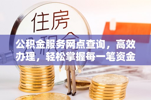 文峰公积金服务网点查询，高效办理，轻松掌握每一笔资金动态