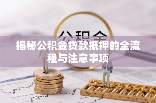 文峰揭秘公积金贷款抵押的全流程与注意事项