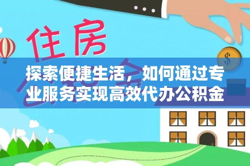 文峰探索便捷生活，如何通过专业服务实现高效代办公积金提取