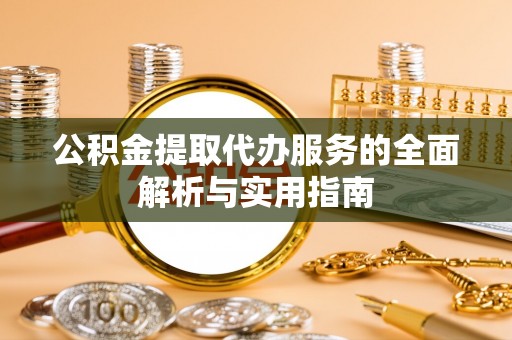 文峰公积金提取代办服务的全面解析与实用指南