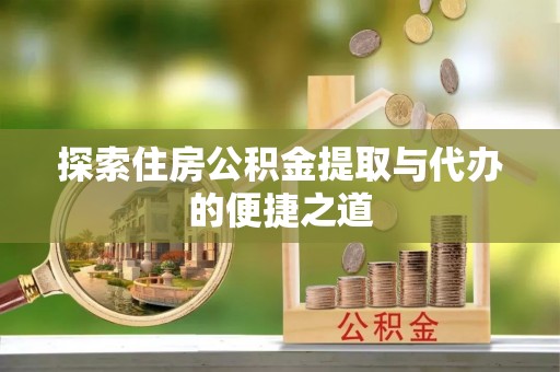 文峰探索住房公积金提取与代办的便捷之道