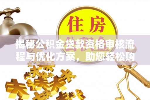 文峰揭秘公积金贷款资格审核流程与优化方案，助您轻松购房