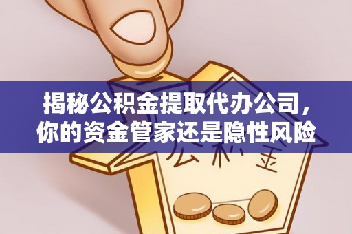 文峰揭秘公积金提取代办公司，你的资金管家还是隐性风险？