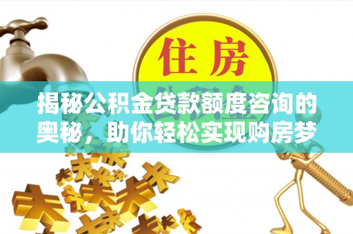 文峰揭秘公积金贷款额度咨询的奥秘，助你轻松实现购房梦想