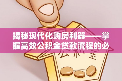 文峰揭秘现代化购房利器——掌握高效公积金贷款流程的必备指南