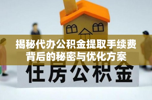 文峰揭秘代办公积金提取手续费背后的秘密与优化方案