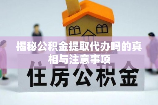 文峰揭秘公积金提取代办吗的真相与注意事项