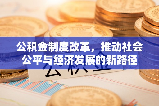 文峰公积金制度改革，推动社会公平与经济发展的新路径