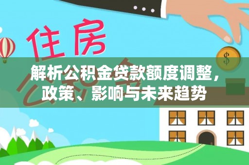 文峰解析公积金贷款额度调整，政策、影响与未来趋势