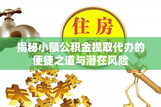 文峰揭秘小额公积金提取代办的便捷之道与潜在风险