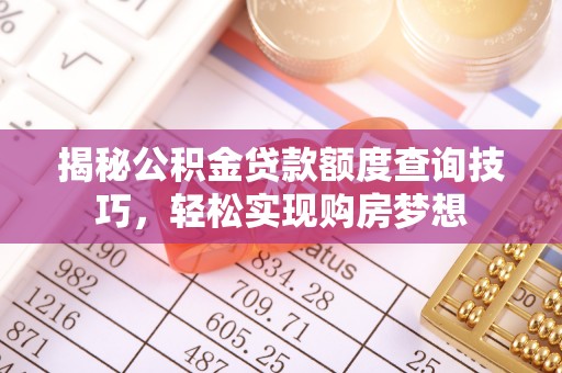 文峰揭秘公积金贷款额度查询技巧，轻松实现购房梦想