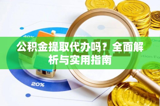 文峰公积金提取代办吗？全面解析与实用指南