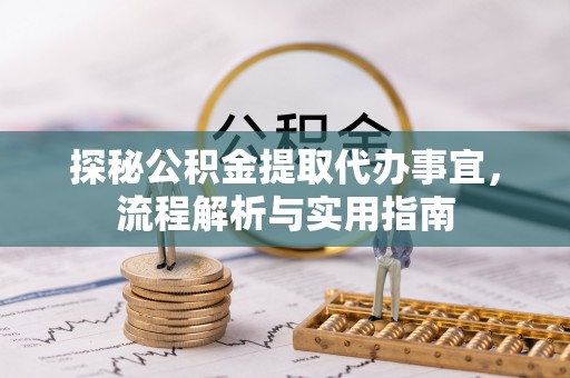 文峰探秘公积金提取代办事宜，流程解析与实用指南