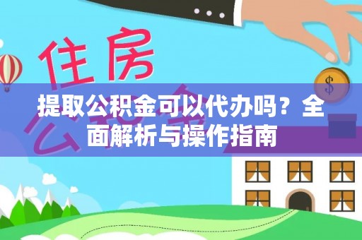 文峰提取公积金可以代办吗？全面解析与操作指南