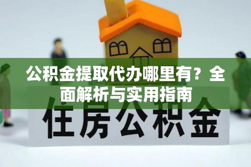 文峰公积金提取代办哪里有？全面解析与实用指南