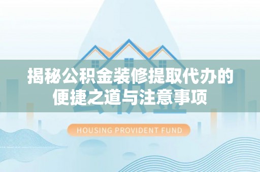 文峰揭秘公积金装修提取代办的便捷之道与注意事项