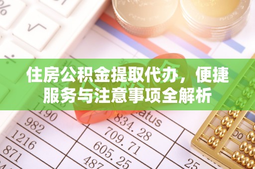 文峰住房公积金提取代办，便捷服务与注意事项全解析