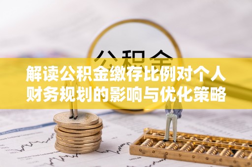 文峰解读公积金缴存比例对个人财务规划的影响与优化策略